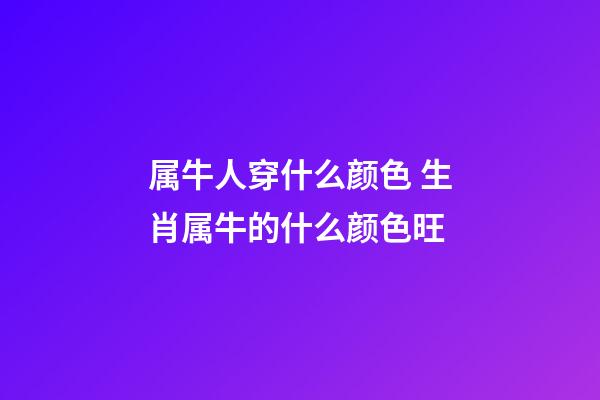 属牛人穿什么颜色 生肖属牛的什么颜色旺-第1张-观点-玄机派